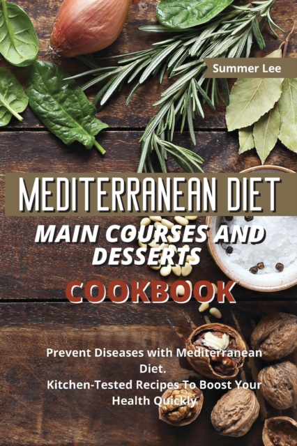 Mediterranean Diet Main Courses and Desserts Cookbook : Prevent Diseases with Mediterranean Diet. Kitchen-Tested Recipes To Boost Your Health Quickly, Paperback / softback Book