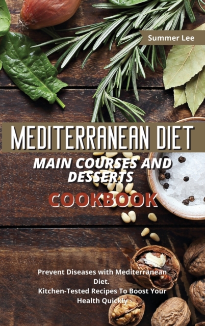 Mediterranean Diet Main Courses and Desserts Cookbook : Prevent Diseases with Mediterranean Diet. Kitchen-Tested Recipes To Boost Your Health Quickly, Hardback Book