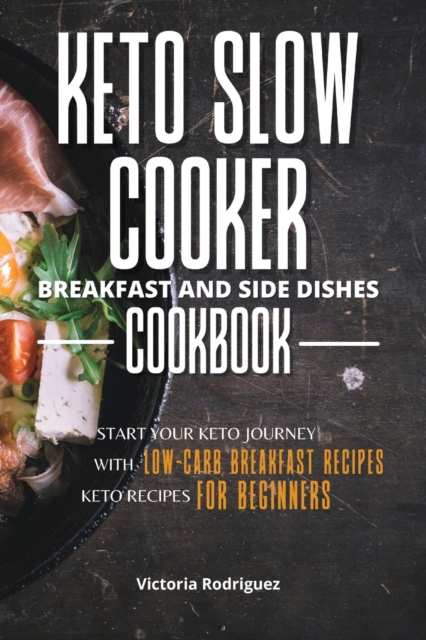 Keto Slow Cooker Breakfast and Side Dishes Cookbook : Start Your Keto Journey With Low-carb Breakfast Recipes. Keto Recipes for Beginners, Paperback / softback Book