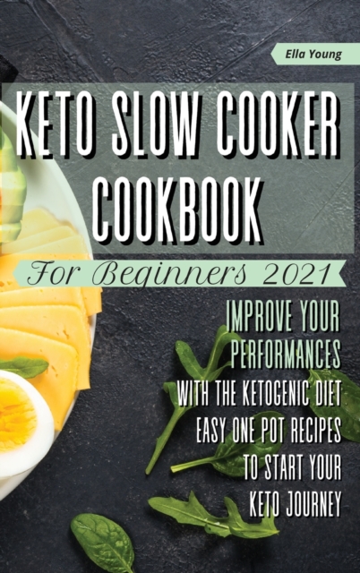 Keto Slow Cooker Cookbook for Beginners 2021 : improve your performances with the ketogenic diet. Easy one pot recipes to start your keto journey, Hardback Book