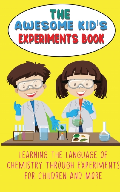 The Awesome Kid's Experiments Book : Learning the language of chemistry through experiments for Children and More, Hardback Book