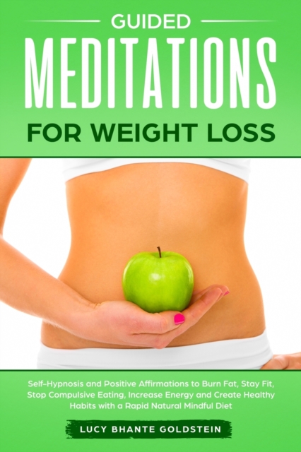 Guided Meditations for Weight Loss : Self-Hypnosis and Positive Affirmations to Burn Fat, Stay Fit, Stop Compulsive Eating, Increase Energy and Create Healthy Habits with a Rapid Natural Mindful Diet, Paperback / softback Book