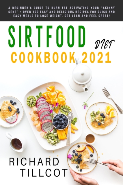 Sirtfood Diet Cookbook 2021 : A Beginner's Guide To Burn Fat Activating Your "Skinny Gene" + Over 100 Easy and Delicious Recipes For Quick and Easy Meals To Lose Weight, Get Lean and Feel Great!, Paperback / softback Book