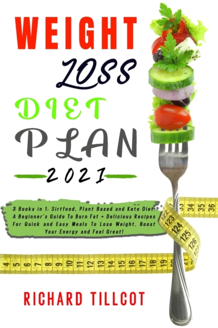 Weight Loss Diet Plan 2021 : 3 Books in 1: Sirtfood, Plant Based and Keto Diet. A Beginner's Guide To Burn Fat + Delicious Recipes For Quick and Easy Meals To Lose Weight, Boost Your Energy and Feel G, Paperback / softback Book