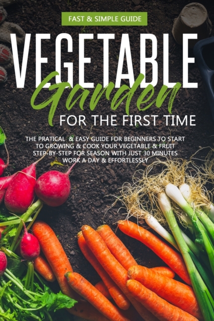 Vegetable Garden for the First Time : The Practical Simple Guide for Beginners to Grow Cookvegetables, Paperback / softback Book