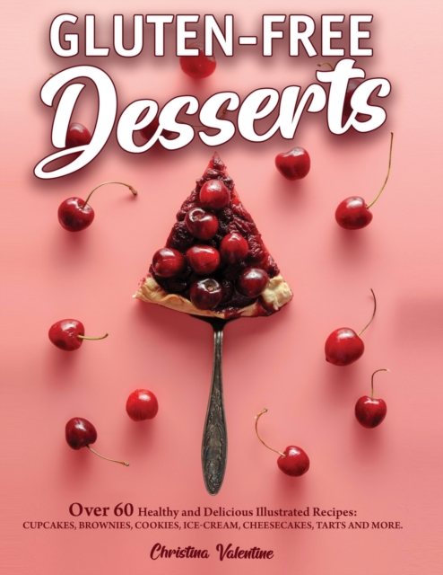 Gluten-Free Desserts : Over 60 Healthy and Delicious Illustrated Recipes: Cupcakes, Brownies, Cookies, Ice-Cream, Cheesecakes, Tarts and More, Paperback / softback Book