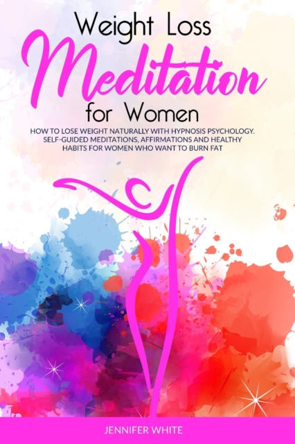 Weight Loss Meditation for Women : How to Lose Weight Naturally with Hypnosis Psychology. Self-Guided Meditations, Affirmations and Healthy Habits for Women Who Want to Burn Fat, Paperback / softback Book