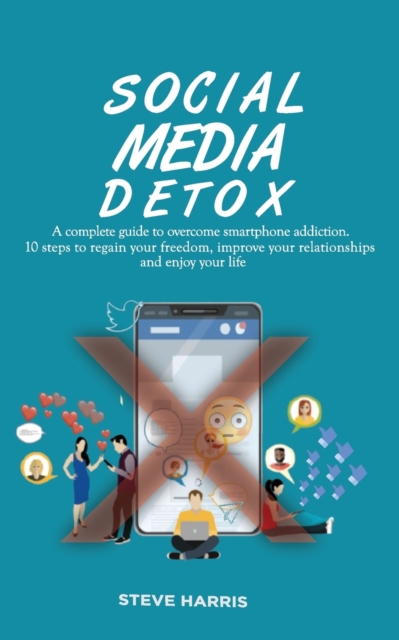 Social Media Detox : A Complete Guide to Overcome Smartphone Addiction. 10 Steps to Regain Your Freedom, Improve Your Relationships and Enjoy Your Life., Paperback / softback Book