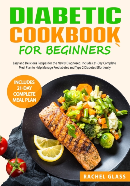 Diabetic Cookbook for Beginners : Easy and Delicious Recipes for the Newly Diagnosed. Includes 21-Day Complete Meal Plan to Help Manage Prediabetes and Type 2 Diabetes Effortlessly, Paperback / softback Book