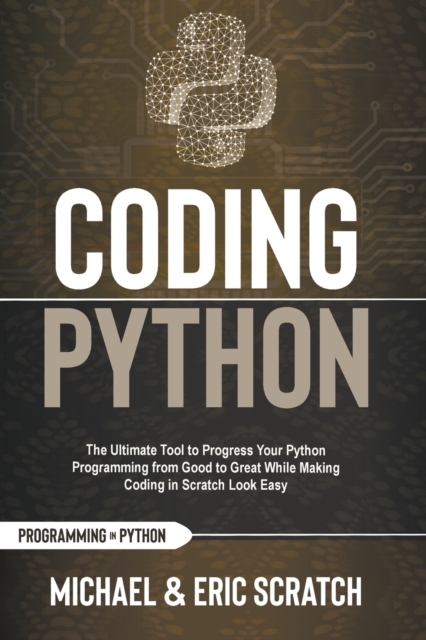 Coding Python : The Ultimate Tool to Progress Your Python Programming from Good to Great While Making Coding in Scratch Look Easy, Paperback / softback Book