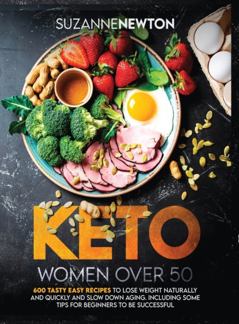 Keto Women Over 50 : 600 Tasty Easy Recipes to Lose Weight Naturally And Quickly And Slow Down Aging. Including Some Tips For Beginners To Be Successful, Hardback Book