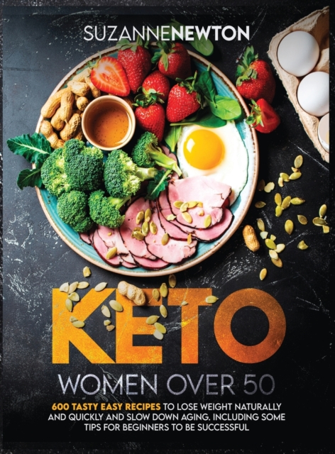 Keto Women Over 50 : 600 Tasty Easy Recipes to Lose Weight Naturally And Quickly And Slow Down Aging. Including Some Tips For Beginners To Be Successful, Hardback Book