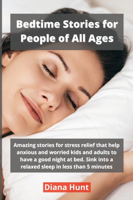 Bedtime Stories for People of All Ages : Amazing stories for stress relief that help anxious and worried kids and adults to have a good night at bed. Sink into a relaxed sleep in less than 5 minutes, Paperback / softback Book