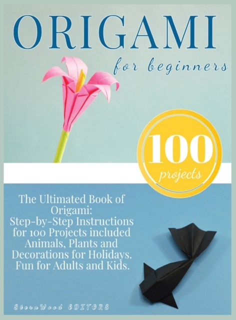 Origami for Beginners : Origami Kit for 100 Step by Step Projects About Animals, Plants, Parties and Much More. Fun for Adults and Kids, Hardback Book
