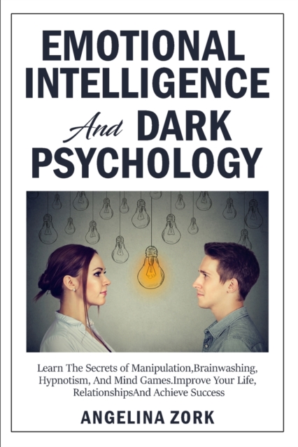 Emotional Intelligence and Dark Psychology : Learn the Secrets of Manipulation, Brainwashing, Hypnotism, and Mind Games. Improve Your Life, Relationships and Achieve Success, Paperback / softback Book