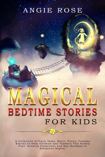 Magical Bedtime Stories For Kids : A Collection of Fairy Tales, Short, Funny, Fantasy Stories to Help Children and Toddlers Fall Asleep Fast. Develop Happiness and Say Goodbye to Sleepless Nights!, Paperback / softback Book