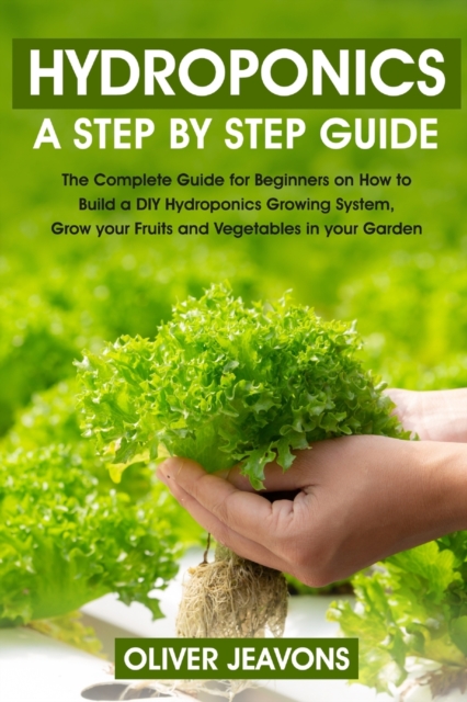 hydroponics and greenhouse gardening : A step-by-step guide for beginners on how to build a hydroponic growing system at home for you and your family grow your fruit and vegetables in your garden with, Paperback / softback Book