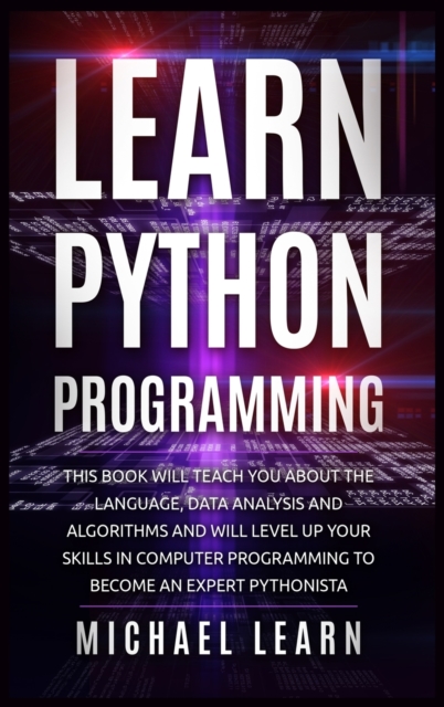 Learn Python Programming : In this book it will teach you about the language, data analysis and algorithms and will level up your skills in computer programming to become an expert Pythonista, Hardback Book