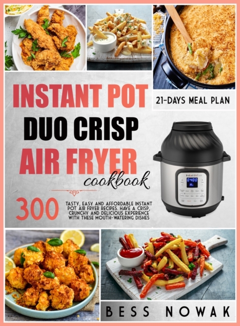 Instant Pot Duo Crisp Cookbook : 300 tasty, easy and affordable instant pot air fryer recipes. Have a crisp, crunchy and delicious experience with these mouth-watering dishes., Hardback Book