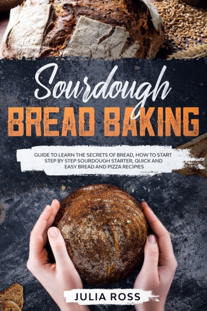 Sourdough Bread Baking : Guide To Learn The Secrets Of Bread, How To Start Step By Step Sourdough, Quick And Easy Recipes, Paperback / softback Book