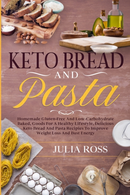 Keto Bread and Pasta : Homemade Gluten-Free And LowCarbohydrate Baked, Goods For A Healthy Lifestyle, Delicious Keto Bread And Pasta Recipies To Improve Weight Loss And Bust Energy, Paperback / softback Book