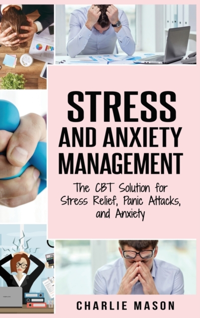 Stress and Anxiety Management : The CBT Solution for Stress Relief, Panic Attacks, and Anxiety: Stress and Anxiety Management, Hardback Book