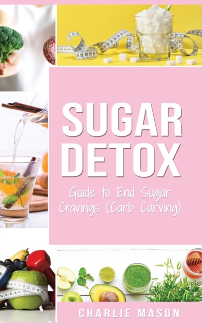 Sugar Detox : Guide to End Sugar Cravings: Sugar Detox Sugar Detox Plan 21 Day Sugar Detox Sugar Detox Daily Guide Sugar Detox Book The Sugar Detox, Hardback Book