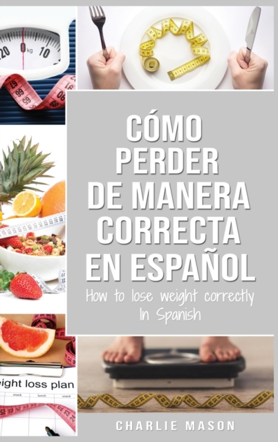 Como perder peso de manera correcta En espanol/How to lose weight correctly In Spanish : Pasos sencillos para bajar de peso comiendo, Hardback Book
