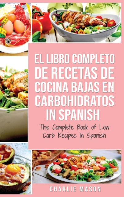El Libro Completo De Recetas De Cocina Bajas En Carbohidratos In Spanish/ The Complete Book of Low Carb Recipes In Spanish, Hardback Book