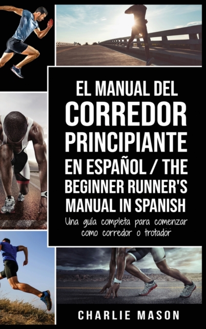 El Manual del Corredor Principiante en espanol/ The Beginner Runner's Manual in Spanish : Una guia completa para comenzar como corredor o trotador, Hardback Book