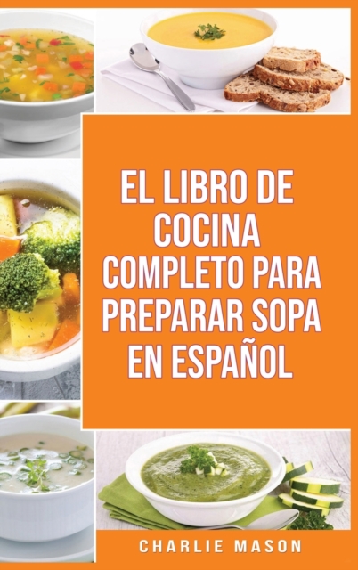 El Libro de Cocina Completo Para Preparar Sopa En Espanol/ The Full Kitchen Book to Prepare Soup in Spanish, Hardback Book