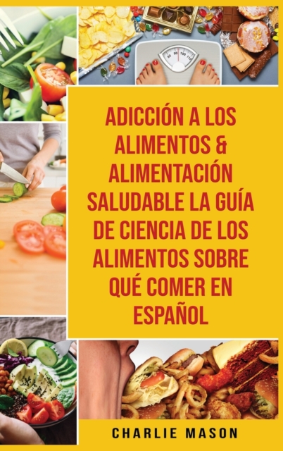 Adiccion A Los Alimentos & Alimentacion Saludable La Guia De Ciencia De Los Alimentos Sobre Que Comer En Espanol, Hardback Book