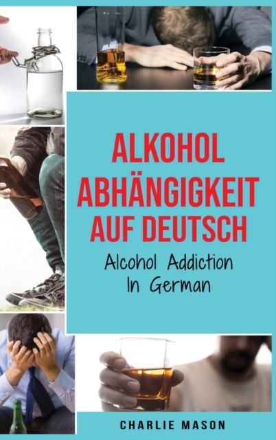 Alkoholabhangigkeit Auf Deutsch/ Alcohol addiction In German : Wie man mit dem Trinken aufhoert und sich von der Alkoholabhangigkeit erholt, Hardback Book