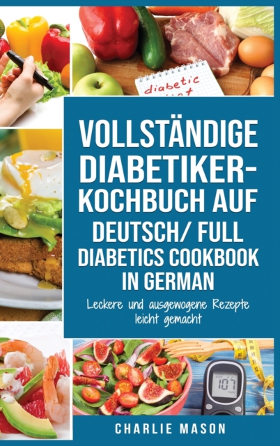 VOLLSTAENDIGE DIABETIKER-KOCHBUCH Auf Deutsch/ FULL DIABETICS COOKBOOK In German : Leckere und ausgewogene Rezepte leicht gemacht, Hardback Book