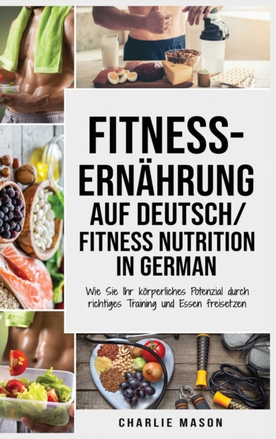 Fitness-Ernahrung Auf Deutsch/ Fitness nutrition In German : Wie Sie Ihr koerperliches Potenzial durch richtiges Training und Essen freisetzen, Hardback Book