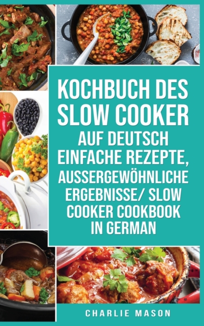 Kochbuch des Slow Cooker Auf Deutsch Einfache Rezepte, aussergewoehnliche Ergebnisse/ Slow Cooker Cookbook In German, Hardback Book