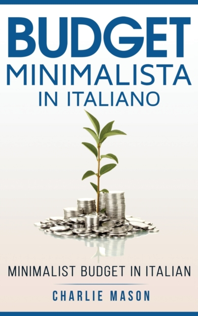 Budget Minimalista In italiano/ Minimalist Budget In Italian : Strategie Semplici su Come Risparmiare di Piu e Diventare Finanziariamente Sicuri, Hardback Book