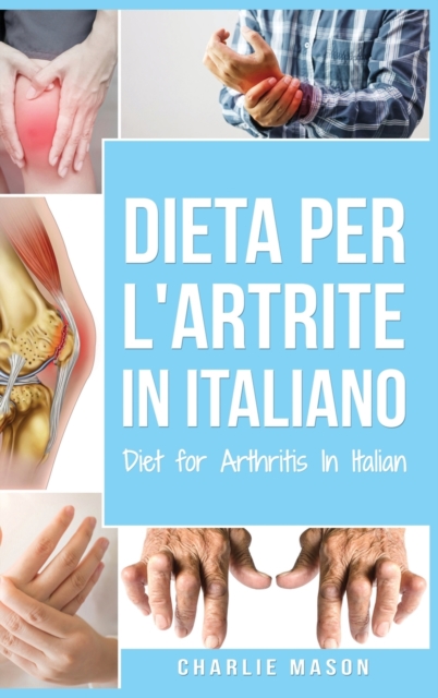 Dieta per l'Artrite In italiano/ Diet for Arthritis In Italian : Dieta Antinfiammatoria per Alleviare il Dolore da Artrite, Hardback Book