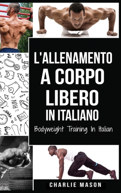 L'Allenamento a Corpo Libero In italiano/ Bodyweight Training In Italian : Come Usare la Ginnastica Calistenica per Diventare Piu Forti e Piu in Forma, Hardback Book