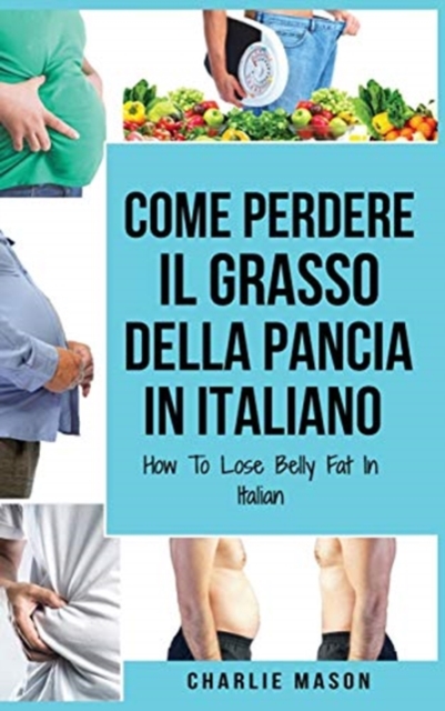 Come Perdere il Grasso della Pancia In italiano/ How To Lose Belly Fat In Italian : Una Guida Completa per Perdere Peso e Raggiungere una Pancia Piatta, Hardback Book