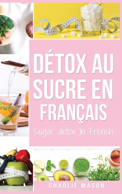 Detox au sucre En francais/ Sugar detox In French : Guide pour mettre fin aux envies de sucre (sculpture sur glucides), Hardback Book