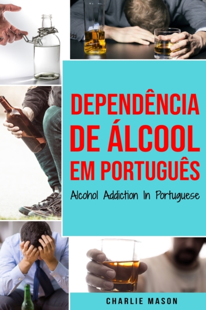 Dependencia de Alcool Em portugues/ Alcohol Addiction In Portuguese : Como Parar de Beber e se Recuperar da Dependencia do Alcool, Paperback / softback Book