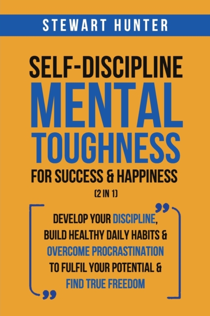 Self-Discipline & Mental Toughness For Success & Happiness (2 in 1) : Develop Your Discipline, Build Healthy Daily Habits & Overcome Procrastination To Fulfil Your Potential & Find True Freedom, Paperback / softback Book
