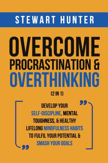 Overcome Procrastination & Overthinking (2 in 1) : Develop Your Self-Discipline, Mental Toughness, & Healthy Lifelong Mindfulness Habits To Fulfil Your Potential & Smash Your Goals, Paperback / softback Book