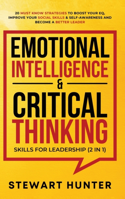 Emotional Intelligence & Critical Thinking Skills For Leadership (2 in 1) : 20 Must Know Strategies To Boost Your EQ, Improve Your Social Skills & Self-Awareness And Become A Better Leader, Hardback Book