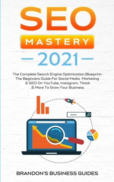 SEO Mastery 2021 : The Complete Search Engine Optimization Blueprint+ The Beginners Guide For Social Media Marketing & SEO On YouTube, Instagram, TikTok & More To Grow Your Business, Paperback / softback Book