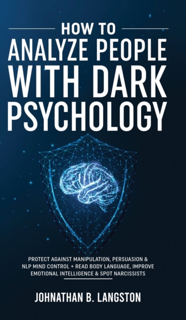 How To Analyze People With Dark Psychology : Protect Against Manipulation, Persuasion & NLP Mind Control + Read Body Language, Improve Emotional Intelligence & Spot Narcissists, Hardback Book