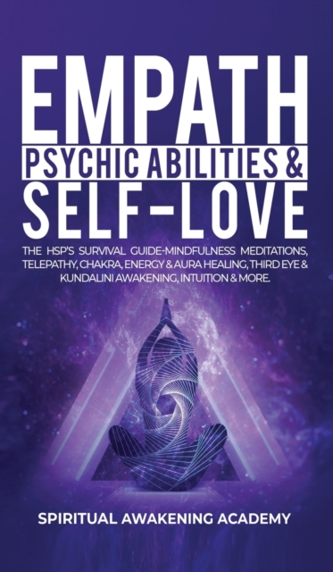 Empath, Psychic Abilities & Self-Love : The HSP's Survival Guide - Mindfulness, Meditations, Telepathy, Chakras, Energy & Aura Healing, Third Eye & Kundalini Awakening, Intuition & More, Hardback Book