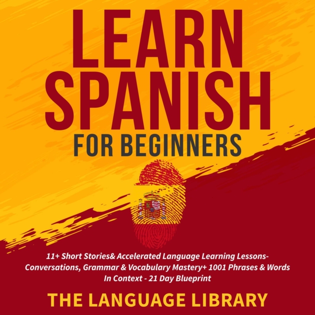 Learn Spanish For Beginners : 11+ Short Stories& Accelerated Language Learning Lessons- Conversations, Grammar& Vocabulary Mastery+ 1001 Phrases& Words In Context- 21 Day Blueprint, EPUB eBook