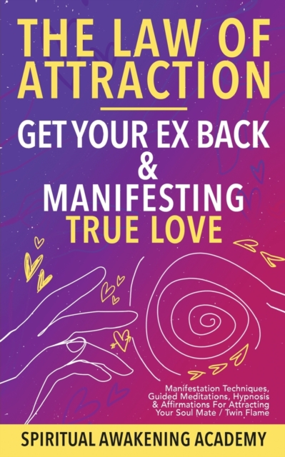 Law Of Attraction- Get Your Ex Back & Manifesting True Love : Manifestation Techniques, Guided Meditations, Hypnosis& Affirmations for Attracting Your Soul Mate / Twin Flame, Paperback / softback Book